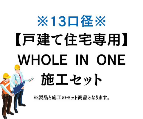 WHOLE IN ONE施工セット　『戸建て13口径』