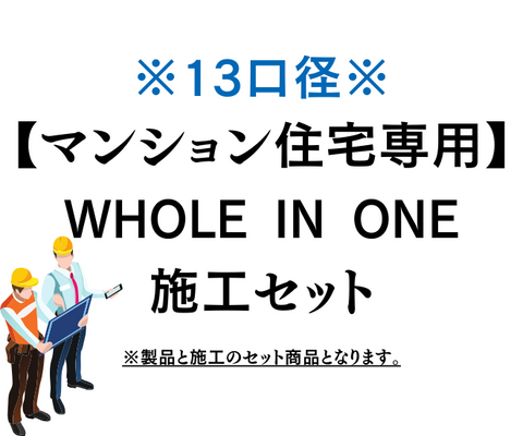 WHOLE IN ONE施工セット　『マンション13口径』